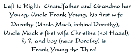 Left to right: Grandfather and Grandmother Young, Unle Frank, his wife Dorothy, Uncle Mack, his wife Christine, two unknown, boy is Frank Young III